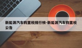 新能源汽车购置税排行榜-新能源汽车购置税公告