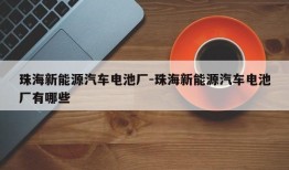 珠海新能源汽车电池厂-珠海新能源汽车电池厂有哪些