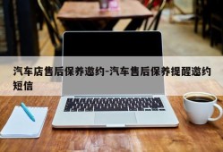 汽车店售后保养邀约-汽车售后保养提醒邀约短信