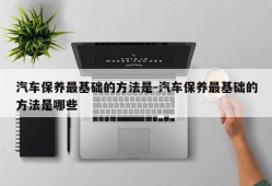 汽车保养最基础的方法是-汽车保养最基础的方法是哪些