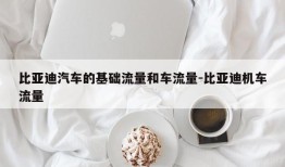 比亚迪汽车的基础流量和车流量-比亚迪机车流量