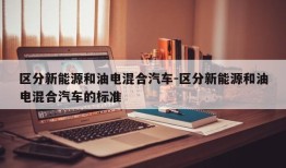 区分新能源和油电混合汽车-区分新能源和油电混合汽车的标准