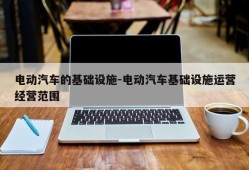 电动汽车的基础设施-电动汽车基础设施运营经营范围