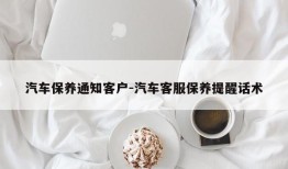 汽车保养通知客户-汽车客服保养提醒话术