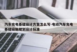 汽车充电基础设计方案怎么写-电动汽车充电基础设施规划设计标准