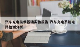 汽车充电技术基础实验报告-汽车充电系统电路检测分析