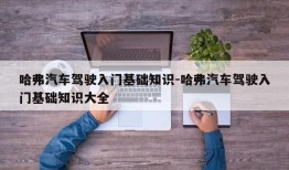 哈弗汽车驾驶入门基础知识-哈弗汽车驾驶入门基础知识大全