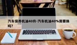 汽车保养机油40升-汽车机油40%需要换吗?