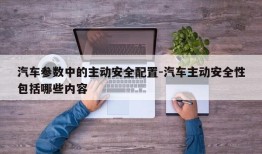 汽车参数中的主动安全配置-汽车主动安全性包括哪些内容