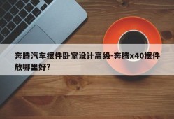 奔腾汽车摆件卧室设计高级-奔腾x40摆件放哪里好?