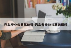 汽车专业公共基础课-汽车专业公共基础课程