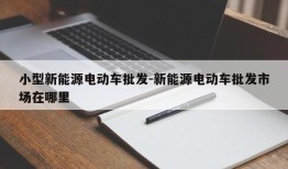 小型新能源电动车批发-新能源电动车批发市场在哪里