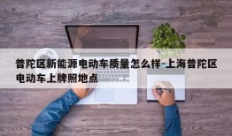 普陀区新能源电动车质量怎么样-上海普陀区电动车上牌照地点