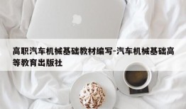 高职汽车机械基础教材编写-汽车机械基础高等教育出版社