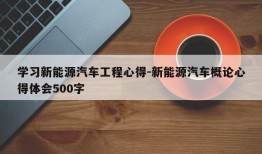 学习新能源汽车工程心得-新能源汽车概论心得体会500字