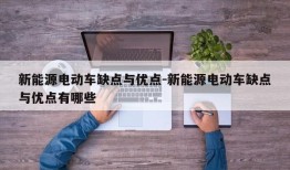 新能源电动车缺点与优点-新能源电动车缺点与优点有哪些