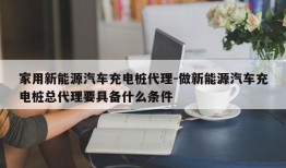 家用新能源汽车充电桩代理-做新能源汽车充电桩总代理要具备什么条件