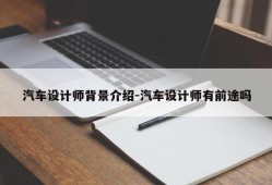 汽车设计师背景介绍-汽车设计师有前途吗