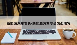 新能源汽车专长-新能源汽车专长怎么填写