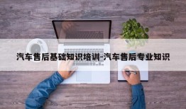 汽车售后基础知识培训-汽车售后专业知识