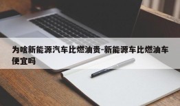 为啥新能源汽车比燃油贵-新能源车比燃油车便宜吗