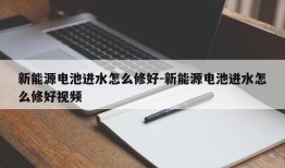 新能源电池进水怎么修好-新能源电池进水怎么修好视频