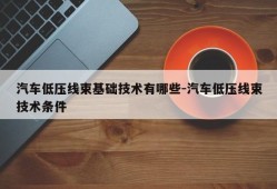 汽车低压线束基础技术有哪些-汽车低压线束技术条件