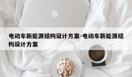 电动车新能源结构设计方案-电动车新能源结构设计方案