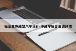 铝合金冷藏型汽车设计-冷藏车铝合金遭风槽