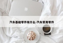 汽车基础零件有什么-汽车常用零件