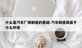 什么是汽车厂商制造的基础-汽车制造商属于什么环境