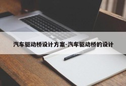 汽车驱动桥设计方案-汽车驱动桥的设计