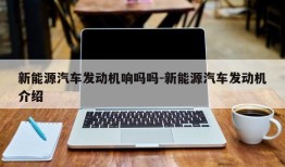 新能源汽车发动机响吗吗-新能源汽车发动机介绍