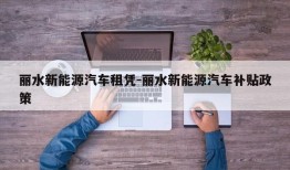 丽水新能源汽车租凭-丽水新能源汽车补贴政策