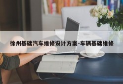 徐州基础汽车维修设计方案-车辆基础维修