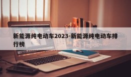 新能源纯电动车2023-新能源纯电动车排行榜