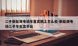 二手新能源电动车直卖网上怎么买-新能源电动二手车买卖平台