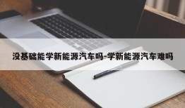 没基础能学新能源汽车吗-学新能源汽车难吗