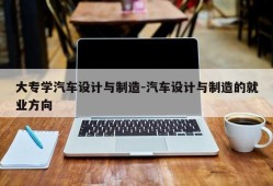 大专学汽车设计与制造-汽车设计与制造的就业方向