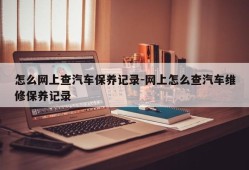 怎么网上查汽车保养记录-网上怎么查汽车维修保养记录