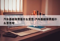 汽车基础保费是什么意思-汽车基础保费是什么意思呀