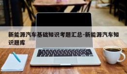 新能源汽车基础知识考题汇总-新能源汽车知识题库