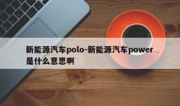 新能源汽车polo-新能源汽车power是什么意思啊