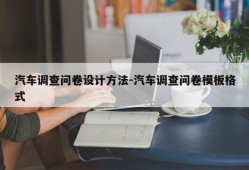 汽车调查问卷设计方法-汽车调查问卷模板格式