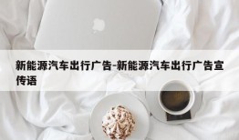 新能源汽车出行广告-新能源汽车出行广告宣传语