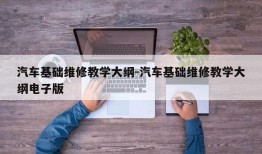 汽车基础维修教学大纲-汽车基础维修教学大纲电子版