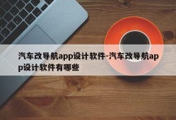 汽车改导航app设计软件-汽车改导航app设计软件有哪些