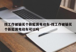 找工作被骗买个新能源电动车-找工作被骗买个新能源电动车可以吗