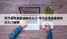 学汽车驾驶基础知识入门-学汽车驾驶基础知识入门视频