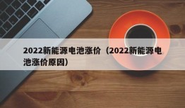 2022新能源电池涨价（2022新能源电池涨价原因）